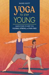 Yoga to Stay Young: Simple Poses to Keep You Flexible, Strong, and Pain-Free by Rachel Scott Paperback Book
