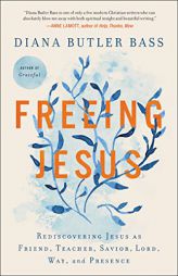 Freeing Jesus: Rediscovering Jesus as Friend, Teacher, Savior, Lord, Way, and Presence by Diana Butler Bass Paperback Book