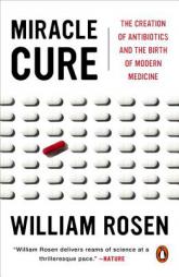 Miracle Cure: The Creation of Antibiotics and the Birth of Modern Medicine by William Rosen Paperback Book
