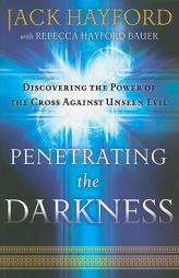 Penetrating the Darkness: Discovering the Power of the Cross Against Unseen Evil by Jack W. Hayford Paperback Book