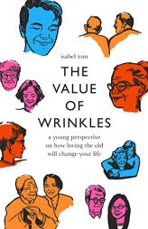 The Value of Wrinkles: A Young Perspective on How Loving the Old Will Change Your Life by Isabel Chu Kar Tom Paperback Book