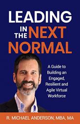 Leading in the Next Normal: A Guide to Building an Engaged, Resilient and Agile Virtual Workforce by R. Michael Anderson Paperback Book