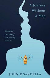 A Journey without a Map: Stories of Loss, Grief, and Moving Forward by John R. Sardella Paperback Book