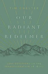 Our Radiant Redeemer: Lent Devotions on the Transfiguration of Jesus (Lenten devotional for daily quiet time with God.) by Tim Chester Paperback Book