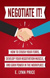 Negotiate It!: How to Crush Your Fears, Develop Your Negotiation Muscle, and Gain Power in the Workplace by E. Price Paperback Book