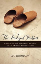 The Prodigal Brother: Making Peace with Your Parents, Your Past, and the Wayward One in Your Family by Thompson Sue Thompson Paperback Book