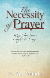 The Necessity of Prayer: Why Christians Ought to Pray by Edward M. Bounds Paperback Book