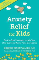 Anxiety Relief for Kids: On-The-Spot Strategies to Help Your Child Overcome Worry, Panic, and Avoidance by Bridget Flynn Walker Paperback Book