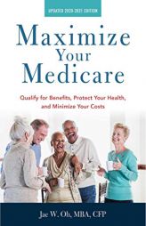 Maximize Your Medicare: 2020-2021 Edition: Qualify for Benefits, Protect Your Health, and Minimize Your Costs by Jae Oh Paperback Book