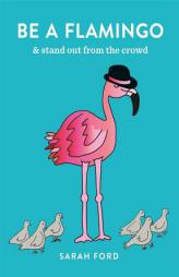 Be A Flamingo: & stand out from the crowd by Sarah Ford Paperback Book