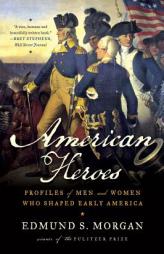 American Heroes: Profiles of Men and Women Who Shaped Early America by Edmund S. Morgan Paperback Book
