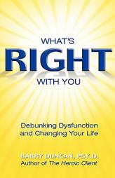 What's Right With You: Debunking Dysfunction and Changing Your Life by Barry Duncan Paperback Book