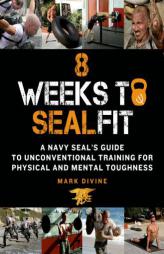 8 Weeks to Sealfit: A Navy Seal's Guide to Unconventional Training for Physical and Mental Toughness by Mark Divine Paperback Book