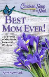 Chicken Soup for the Soul: Best Mom Ever!: 101 Stories of Gratitude, Love and Wisdom by Amy Newmark Paperback Book