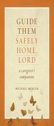 Guide Them Safely Home, Lord: A Caregiver's Companion by Michael Mercer Paperback Book