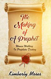 The Making Of A Prophet: Women Walking In Prophetic Destiny by Kimberly Moses Paperback Book