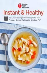 American Heart Association Instant and Healthy: 100 Low-Fuss, High-Flavor Recipes for Your Pressure Cooker, Multicooker and Instant Pot (R) by American Heart Association Paperback Book