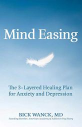 Mind Easing: The Three-Layered Healing Plan for Anxiety and Depression by Bick Wanck Paperback Book