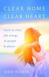 Clear Home, Clear Heart: Learn to Clear the Energy of People and Places by Jean Haner Paperback Book
