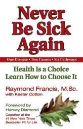 Never Be Sick Again: Health Is a Choice, Learn How to Choose It by Raymond Francis Paperback Book