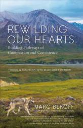 Rewilding Our Hearts: Building Pathways of Compassion and Coexistence by Marc Bekoff Paperback Book