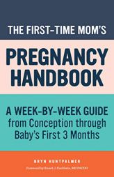 The First-Time Mom's Pregnancy Handbook: A Week-by-Week Guide from Conception through Baby's First 3 Months by Bryn Huntpalmer Paperback Book