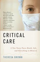 Critical Care: A New Nurse Faces Death, Life, and Everything in Between by Theresa Brown Paperback Book