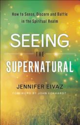 Seeing the Supernatural: How to Sense, Discern and Battle in the Spiritual Realm by Jennifer Eivaz Paperback Book