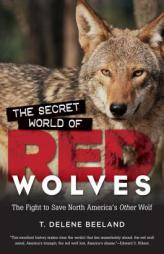 The Secret World of Red Wolves: The Fight to Save North America's Other Wolf by T. Delene Beeland Paperback Book