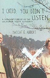 I Cried, You Didn't Listen: A Survivor's Expose of the California Youth Authority by Dwight Edgar Abbott Paperback Book