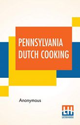Pennsylvania Dutch Cooking: Proven Recipes For Traditional Pennsylvania Dutch Foods by Anonymous Paperback Book