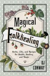 Magical Folkhealing: Herbs, Oils, and Recipes for Health, Healing, and Magic by D. J. Conway Paperback Book