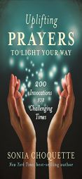 Uplifting Prayers to Light Your Way: 200 Invocations for Challenging Times by Sonia Choquette Paperback Book