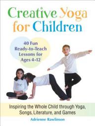 Creative Yoga for Children: Inspiring the Whole Child Through Yoga, Songs, Literature, and Games by Adrienne Rawlinson Paperback Book