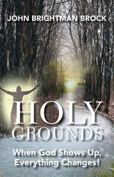 Holy Grounds: When God Shows Up, Everything Changes! by John Brightman Brock Paperback Book