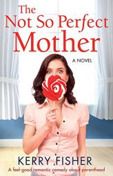 The Not So Perfect Mother: A feel good romantic comedy about parenthood by Kerry Fisher Paperback Book