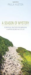 A Season of Mystery: 10 Spiritual Practices for Embracing a Happier Second Half of Life by Paula Huston Paperback Book