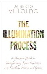 The Illumination Process: A Shamanic Guide to Transforming Toxic Emotions Into Wisdom, Power, and Grace by Alberto Villoldo Paperback Book