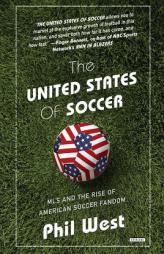 The United States of Soccer: MLS and the Rise of American Soccer Fandom by Phil West Paperback Book