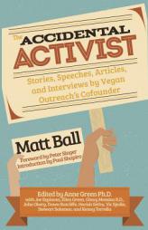 The Accidental Activist: Stories, Speeches, Articles, and Interviews by Vegan Outreach's Cofounder by Matt Ball Paperback Book