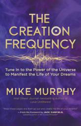 The Creation Frequency: Tune in to the Power of the Universe to Manifest the Life of Your Dreams by Michael Murphy Paperback Book