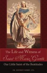 The Life and Witness of Saint Maria Goretti: Our Little Saint of the Beatitudes by Jeffrey Kirby Paperback Book