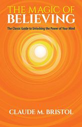 The Magic of Believing: The Classic Guide to Unlocking the Power of Your Mind by Claude M. Bristol Paperback Book