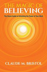 The Magic of Believing: The Classic Guide to Unlocking the Power of Your Mind by Claude M. Bristol Paperback Book