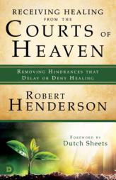 Receiving Healing from the Courts of Heaven: Removing Hindrances That Delay or Deny Your Healing by Robert Henderson Paperback Book