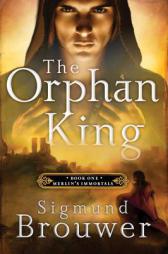 The Orphan King: Book 1 in the Merlin's Immortals series by Sigmund Brouwer Paperback Book