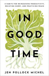 In Good Time: 8 Habits for Reimagining Productivity, Resisting Hurry, and Practicing Peace by Jen Pollock Michel Paperback Book