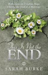 This Is Not the End: Reflections on Finding Hope During the End of a Marriage by Sarah Burke Paperback Book