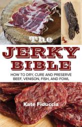 The Jerky Bible: How to Dry, Cure, and Preserve Beef, Venison, Fish, and Fowl by Kate Fiduccia Paperback Book