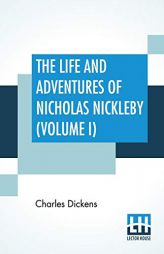 The Life And Adventures Of Nicholas Nickleby (Volume I): Containing A Faithful Account Of The Fortunes, Misfortunes, Uprisings, Downfallings And Compl by Charles Dickens Paperback Book
